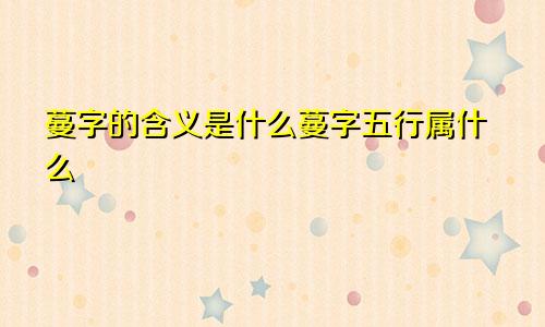 蔓字的含义是什么蔓字五行属什么