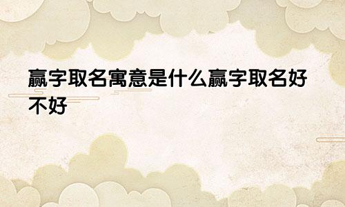 赢字取名寓意是什么赢字取名好不好
