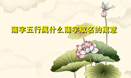蒲字五行属什么蒲字取名的寓意