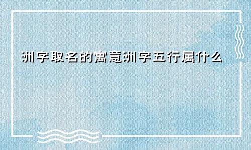 洲字取名的寓意洲字五行属什么