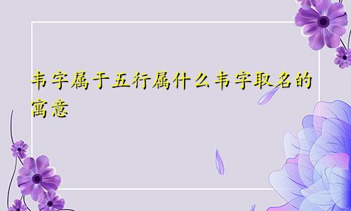 韦字属于五行属什么韦字取名的寓意