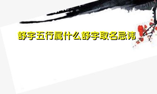 舒字五行属什么舒字取名忌讳