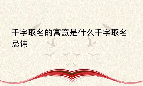 千字取名的寓意是什么千字取名忌讳