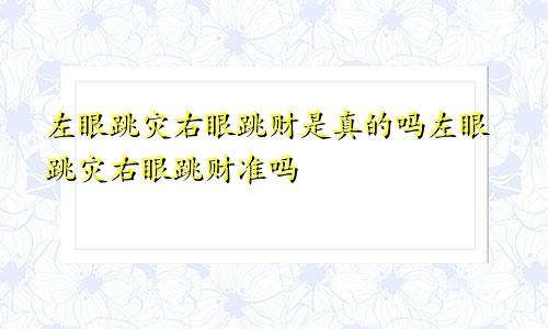 左眼跳灾右眼跳财是真的吗左眼跳灾右眼跳财准吗