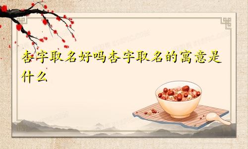 杏字取名好吗杏字取名的寓意是什么