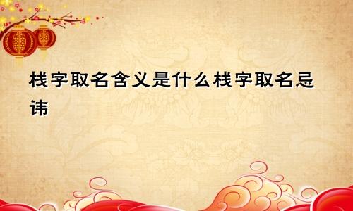 栈字取名含义是什么栈字取名忌讳