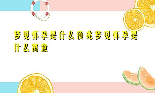 梦见怀孕是什么预兆梦见怀孕是什么寓意