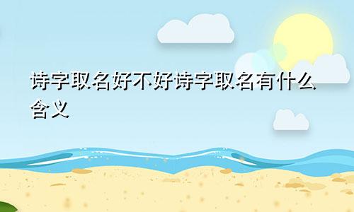 诗字取名好不好诗字取名有什么含义