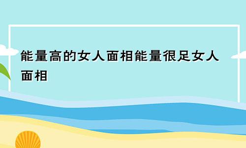 能量高的女人面相能量很足女人面相