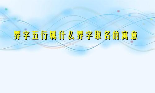 界字五行属什么界字取名的寓意