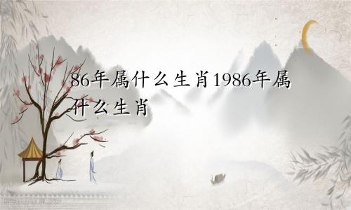 86年属什么生肖1986年属什么生肖