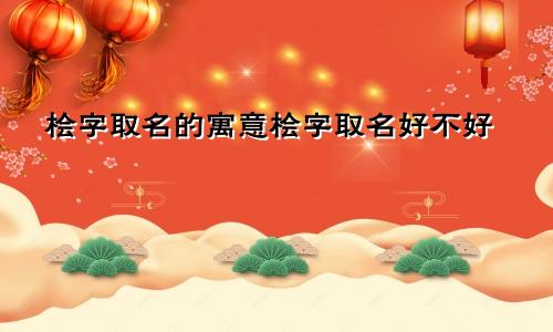 桧字取名的寓意桧字取名好不好