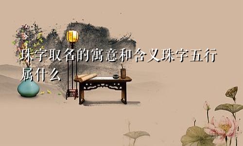 珠字取名的寓意和含义珠字五行属什么