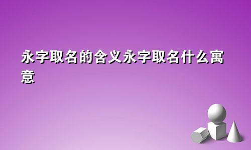 永字取名的含义永字取名什么寓意