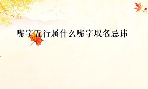 嘴字五行属什么嘴字取名忌讳