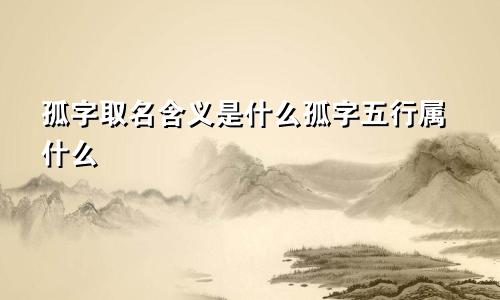 孤字取名含义是什么孤字五行属什么