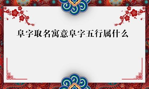 阜字取名寓意阜字五行属什么