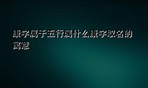 康字属于五行属什么康字取名的寓意