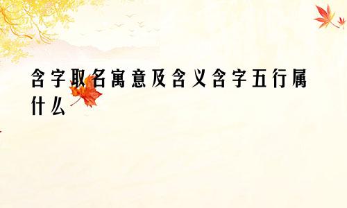 含字取名寓意及含义含字五行属什么
