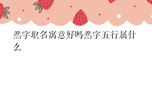 然字取名寓意好吗然字五行属什么