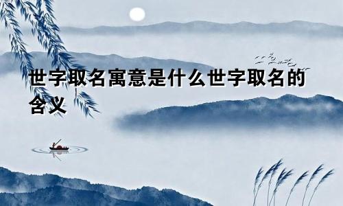 世字取名寓意是什么世字取名的含义