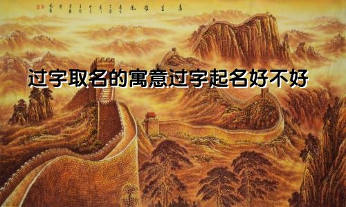 过字取名的寓意过字起名好不好