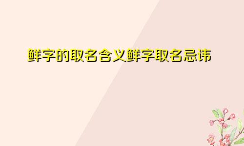 鲜字的取名含义鲜字取名忌讳