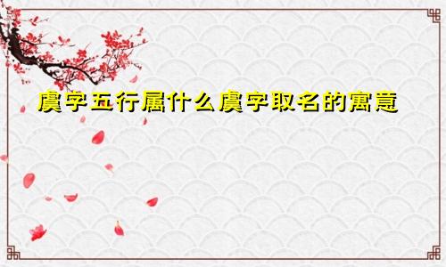 虞字五行属什么虞字取名的寓意