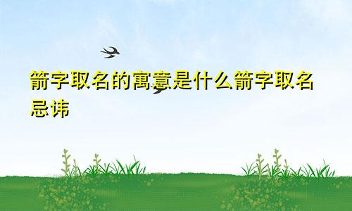 箭字取名的寓意是什么箭字取名忌讳