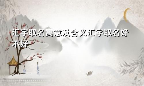 汇字取名寓意及含义汇字取名好不好