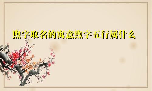 煦字取名的寓意煦字五行属什么