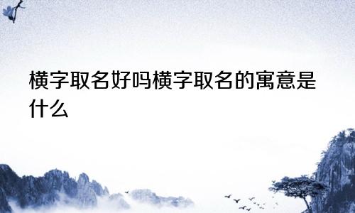 横字取名好吗横字取名的寓意是什么
