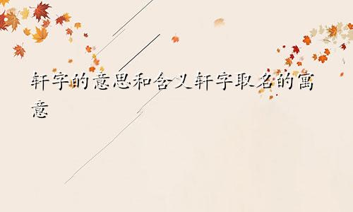 轩字的意思和含义轩字取名的寓意
