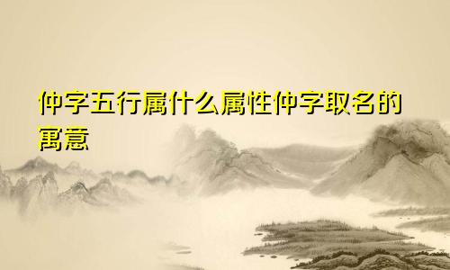 仲字五行属什么属性仲字取名的寓意