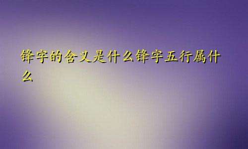 锋字的含义是什么锋字五行属什么