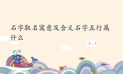 石字取名寓意及含义石字五行属什么