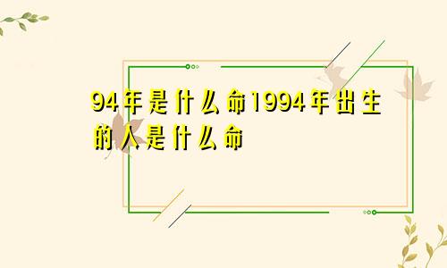 94年是什么命1994年出生的人是什么命