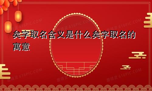 矣字取名含义是什么矣字取名的寓意