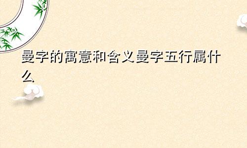 曼字的寓意和含义曼字五行属什么