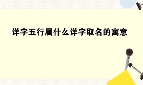 详字五行属什么详字取名的寓意