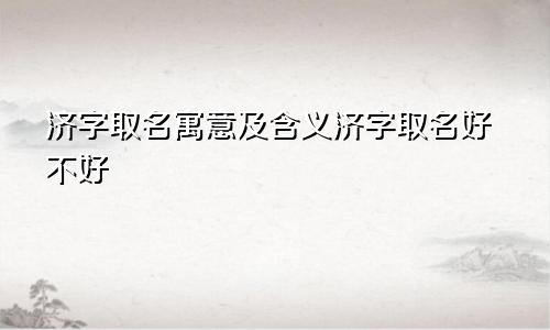 济字取名寓意及含义济字取名好不好