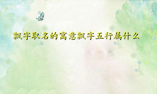 飘字取名的寓意飘字五行属什么