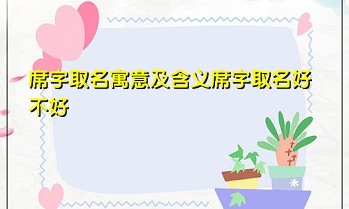 席字取名寓意及含义席字取名好不好