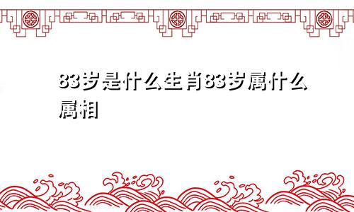 83岁是什么生肖83岁属什么属相