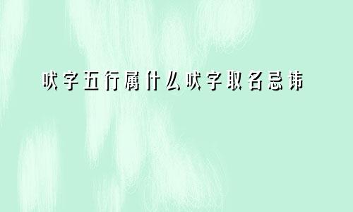 吠字五行属什么吠字取名忌讳