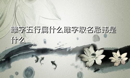 雎字五行属什么雎字取名忌讳是什么