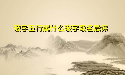 玻字五行属什么玻字取名忌讳