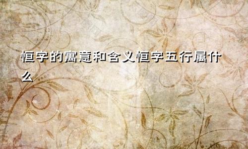 恒字的寓意和含义恒字五行属什么