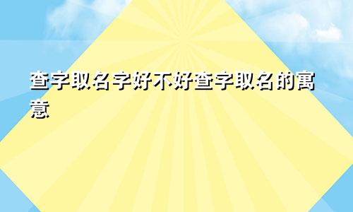 查字取名字好不好查字取名的寓意