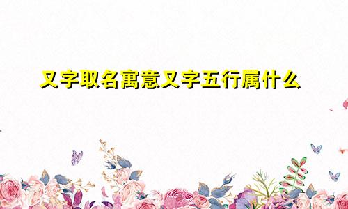 又字取名寓意又字五行属什么
